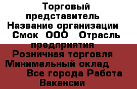 Торговый представитель › Название организации ­ Смок, ООО › Отрасль предприятия ­ Розничная торговля › Минимальный оклад ­ 25 000 - Все города Работа » Вакансии   